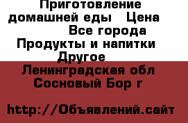 Приготовление домашней еды › Цена ­ 3 500 - Все города Продукты и напитки » Другое   . Ленинградская обл.,Сосновый Бор г.